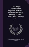 The Unique Collection of Engraved Portraits ... to Be Sold Thursday, January 21, 1904 ... and Friday, January 22 .. 1355255139 Book Cover