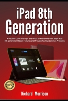 iPad 8th Generation: A Detailed Guide with Tips and Tricks to Mastering the New Apple iPad 8th Generation Hidden Features and Troubleshooting Common Problems B08KBQLPF4 Book Cover