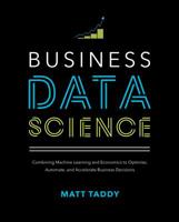 Business Data Science: Combining Machine Learning and Economics to Optimize, Automate, and Accelerate Business Decisions 1260452778 Book Cover