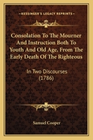 Consolation To The Mourner And Instruction Both To Youth And Old Age, From The Early Death Of The Righteous: In Two Discourses 1166450406 Book Cover