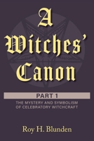 A Witches' Canon: Part 1. The Mystery and Symbolism of Celebratory Witchcraft 1525591908 Book Cover