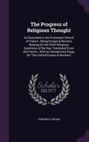 The Progress of Religious Thought: As Illustrated in the Protestant Church of France; Being Essays & Reviews Bearing on the Chief Religious Questions of the Day, Translated from the French; With an In 1355758270 Book Cover