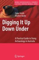 Digging It Up Down Under: A Practical Guide to Doing Archaeology in Australia (World Archaeological Congress Cultural Heritage Manual Series) 0387757007 Book Cover