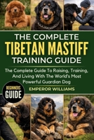 THE COMPLETE TIBETAN MASTIFF TRAINING GUIDE: The Complete Guide To Raising, Training, And Living With The World’s Most Powerful Guardian Dog B0GYZHVFSP Book Cover