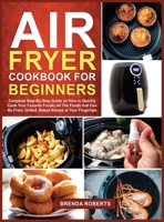 Air Fryer Cookbook for Beginners: Complete Step-By-Step Guide on How to Quickly Cook Your Favorite Foods All The Foods that Can Be Fried, Grilled, Baked Always at Your Fingertips 1802129367 Book Cover