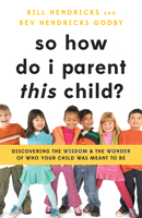 So How Do I Parent THIS Child?: Discovering the Wisdom and the Wonder of Who Your Child Was Meant to Be 0802422136 Book Cover