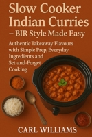 Slow Cooker Indian Curries – BIR Style Made Easy: Authentic Takeaway Flavours with Simple Prep, Everyday Ingredients and Set-and-Forget Cooking B0G6M63V2L Book Cover