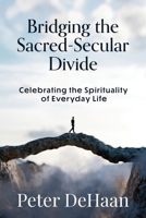 Bridging the Sacred-Secular Divide: Celebrating the Spirituality of Everyday Life 1948082926 Book Cover