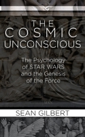 The Cosmic Unconscious: The Psychology of STAR WARS and the Genesis of the Force 1658700864 Book Cover