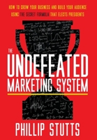 The Undefeated Marketing System: How to Grow Your Business and Build Your Audience Using the Secret Formula That Elects Presidents 1544520166 Book Cover
