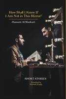 How Shall I Know If I Am Not in This Mirror?: Short stories Translated Arabic literature B09WXD5PF3 Book Cover