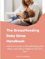 The Breastfeeding Baby Sleep Handbook: A Parent’s Guide to Breastfeeding, Safe Sleep, and Calmer Nights in the First Year B0FW3H9XT3 Book Cover