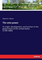 The Veto Power, Its Origin, Development and Function in the Government of the United States 1177972565 Book Cover