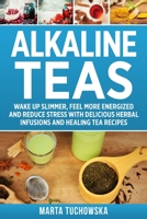 Alkaline Teas: Wake Up Slimmer, Feel More Energized and Reduce Stress with Delicious Herbal Infusions and Healing Tea Recipes 1791768393 Book Cover