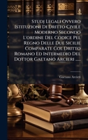 Studj Legali Ovvero Istituzioni Di Dritto Civile Moderno Secondo L'ordine Del Codice Pel Regno Delle Due Sicilie Comparate Col Dritto Romano Ed ... Gaetano Arcieri ...... (Italian Edition) 1024782638 Book Cover