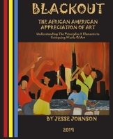 BLACKOUT The African American Appreciation Of Art: Understanding The Principles & Elements to Critiquing Works Of Art 1513654896 Book Cover