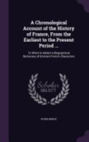 A Chronological Account of the History of France, from the Earliest to the Present Period ...: To Whch Is Added a Biographical Dictionary of Eminent French Characters 1357824467 Book Cover