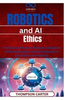 Robotics and AI Ethics: The Future of HumanMachine Interaction Understanding the ethical dilemmas of automation and robotics B0F27ZPQ8S Book Cover