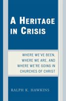 A Heritage in Crisis: Where We've Been, Where We Are, and Where We're Going in the Churches of Christ 076184080X Book Cover