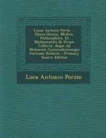 Lucae Antonii Portii ... Opera Omnia, Medica, Philosophica, Et Mathematica Ih Unum Collecta: Atque Ad Meliorem Commadioremque Formam Redacta 117499956X Book Cover