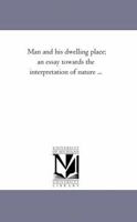 Man and His Dwelling Place [microform]; an Essay Towards the Interpretation of Nature 1014062640 Book Cover