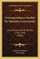 Correspondance Inedite De Stanislas Leszczynski: Duc De Lorraine Et De Bar, 1736-1766 (1906) 1168035325 Book Cover