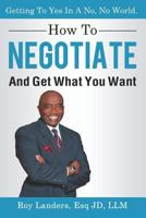 How to Negotiate and Get What You Want : Getting to Yes in a No, No World: a Guide to Haggling, Bartering and Bargaining Your Way to Success 1731162391 Book Cover