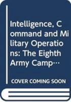 Intelligence, Command and Military Operations: The Eighth Army Campaign in Italy, 1943-45 0415386365 Book Cover