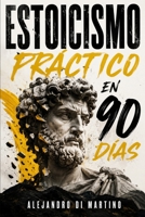 Estoicismo Práctico en 90 Días: Una guía diaria para reaccionar menos, enfocarte en lo que depende de ti y construir calma y disciplina sin motivación vacía 195657090X Book Cover