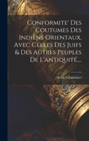 Conformite' Des Coutumes Des Indiens Orientaux, Avec Celles Des Juifs & Des Autres Peuples De L'antiquité, ... 1021027928 Book Cover
