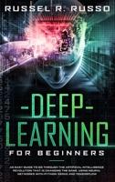 Deep Learning for Beginners: An Easy Guide to Go Through the Artificial Intelligence Revolution that Is Changing the Game, Using Neural Networks with Python, Keras and TensorFlow 1801118612 Book Cover