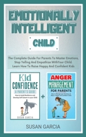 Emotionally Intelligent Child: The Complete Guide For Parents To Master Emotions, Stop Yelling And Empathize With Your Child. Learn How To Raise Happy and Confident Kids 1513670387 Book Cover
