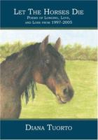 Let The Horses Die: Poems of Longing, Love, and Loss from 1997-2005 1419626701 Book Cover