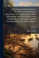 A Tour of Four Great Rivers the Hudson, Mohawk, Susquehanna and Delaware in 1769 Being the Journal of Richard Smith of Burlington, New Jersey 1149565640 Book Cover