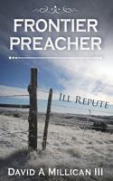 Frontier Preacher: Ill Repute 1532966253 Book Cover