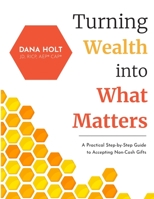 Turning Wealth into What Matters: A Practical Step-by-Step Guide to Accepting Non-Cash Gifts 1952976340 Book Cover
