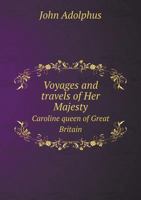 Voyages and Travels of Her Majesty, Caroline, Queen of Great Britain 0548802203 Book Cover