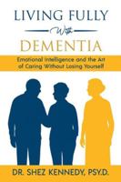 Living Fully With Dementia: Emotional Intelligence and the Art of Caring Without Losing Yourself B0G3Z25WMG Book Cover