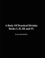 A Body of Practical Divinity, Books I, II, III and IV, by Dr. John Gill D.D. 1447778545 Book Cover