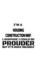 I'm A Housing Construction Insp. I Suppose I Could Be Prouder But It's Highly Unlikely: Creative Housing Construction Insp. Notebook, Housing Construction Inspector Journal Gift, Diary, Doodle Gift or 167708488X Book Cover