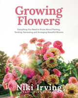 Growing Flowers: Everything You Need to Know About Planting, Tending, Harvesting and Arranging Beautiful Blooms 1642505501 Book Cover