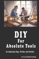 DIY For Absolute Tools. 30 Amazing Tips, Tricks and Guides (The Useless Git Guides) B0G5Q61NVJ Book Cover