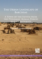 The Urban Landscape of Bakchias: a Town of the Fayyūm from the Ptolemaic-Roman Period to Late Antiquity 1789695678 Book Cover