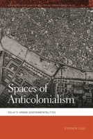 Spaces of Anticolonialism: Delhi's Urban Governmentalities 0820367850 Book Cover