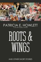 Roots and Wings and & Short Stories: A Life with Charles E. Howlett 1944662154 Book Cover