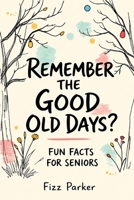 REMEMBER THE GOOD OLD DAYS?: FUN FACTS FOR SENIORS B0HH2SGB69 Book Cover