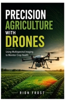 Precision Agriculture with Drones: Using Multispectral Imaging to Monitor Crop Health B0H8FMDS1H Book Cover