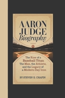 AARON JUDGE BIOGRAPHY: The Rise of a Baseball Titan The Man, The Athlete, and the Legacy of a Modern-Day Icon B0DPV16SQS Book Cover