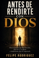 ANTES DE RENDIRTE CON DIOS: Para la persona que dejó de creer, dejó de ir a la iglesia o simplemente dejó de importarle (Spanish Edition) B0HFHLQ55K Book Cover