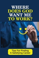 Where Does God Want Me To Work?: Tips For Finding A Satisfying Career: Resume Writing null Book Cover